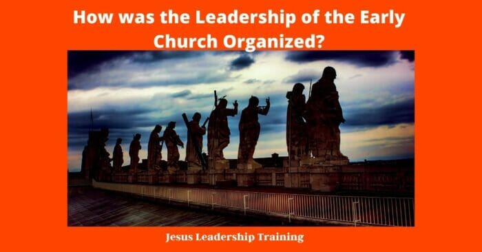 How was the Leadership of the Early Church Organized?