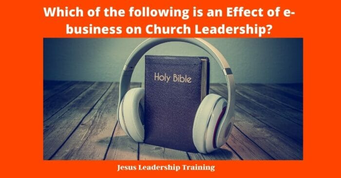 Which of the following is an Effect of e business on Church Leadership 2