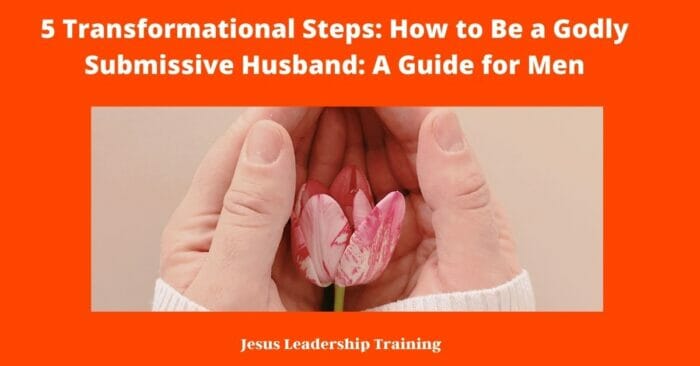 5 Transformational Steps: How to Be a Godly Submissive Husband: A Guide for Men